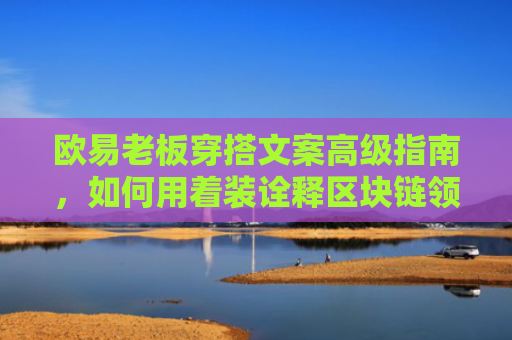 欧易老板穿搭文案高级指南，如何用着装诠释区块链领袖风范