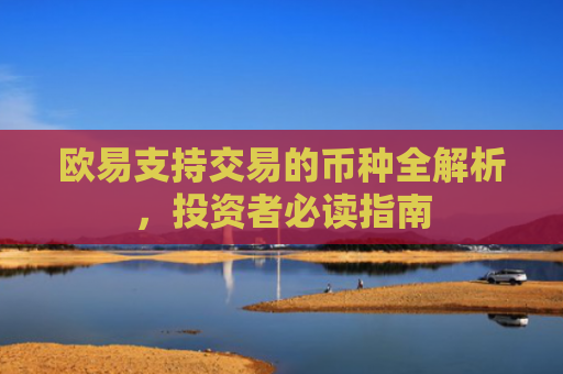 欧易支持交易的币种全解析，投资者必读指南