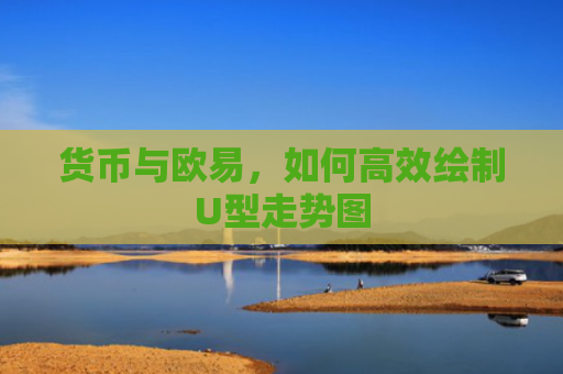 货币与欧易，如何高效绘制U型走势图