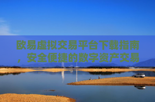 欧易虚拟交易平台下载指南，安全便捷的数字资产交易入口