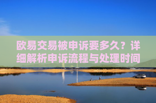 欧易交易被申诉要多久？详细解析申诉流程与处理时间