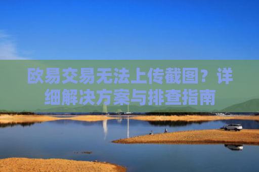 欧易交易无法上传截图？详细解决方案与排查指南
