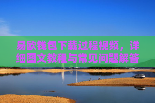 易欧钱包下载过程视频，详细图文教程与常见问题解答