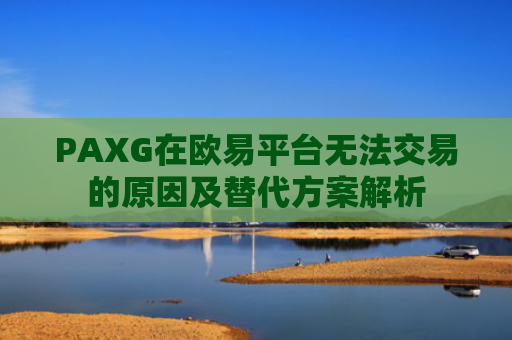 PAXG在欧易平台无法交易的原因及替代方案解析