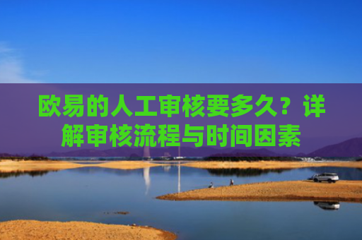 欧易的人工审核要多久？详解审核流程与时间因素