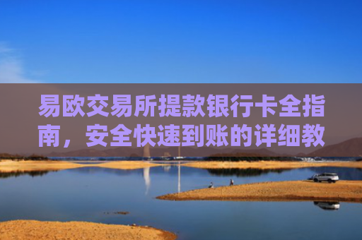 易欧交易所提款银行卡全指南，安全快速到账的详细教程