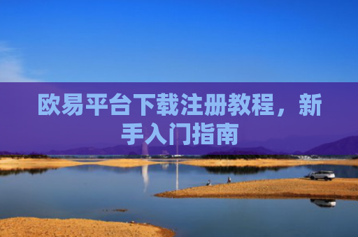 欧易平台下载注册教程，新手入门指南