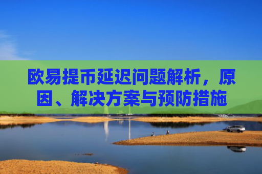 欧易提币延迟问题解析，原因、解决方案与预防措施
