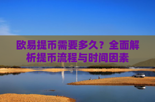 欧易提币需要多久？全面解析提币流程与时间因素
