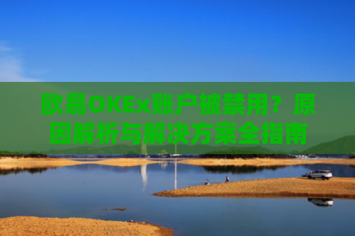 欧易OKEx账户被禁用？原因解析与解决方案全指南