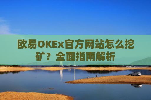 欧易OKEx官方网站怎么挖矿？全面指南解析