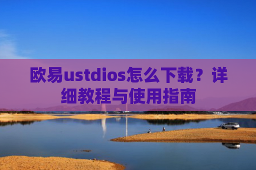 欧易ustdios怎么下载？详细教程与使用指南