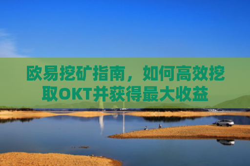 欧易挖矿指南，如何高效挖取OKT并获得最大收益