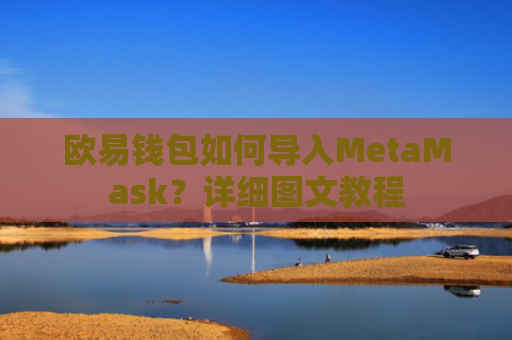 欧易钱包如何导入MetaMask？详细图文教程