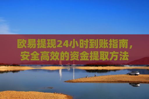 欧易提现24小时到账指南，安全高效的资金提取方法