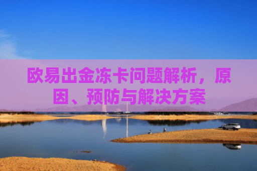 欧易出金冻卡问题解析，原因、预防与解决方案