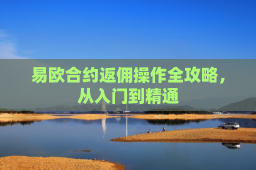 易欧合约返佣操作全攻略，从入门到精通