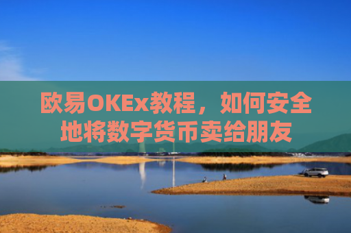 欧易OKEx教程，如何安全地将数字货币卖给朋友