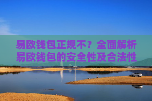 易欧钱包正规不？全面解析易欧钱包的安全性及合法性