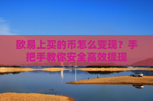欧易上买的币怎么变现？手把手教你安全高效提现