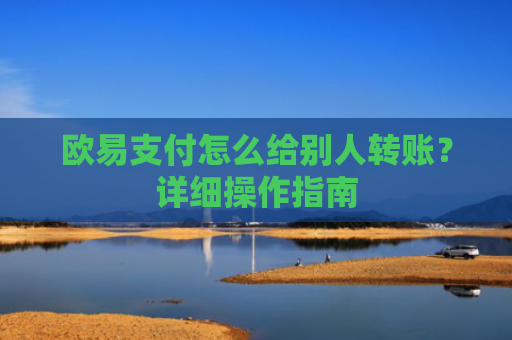 欧易支付怎么给别人转账？详细操作指南