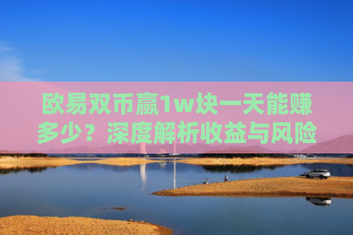欧易双币赢1w块一天能赚多少？深度解析收益与风险