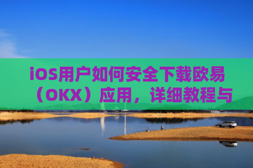 iOS用户如何安全下载欧易（OKX）应用，详细教程与注意事项