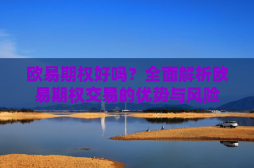 欧易期权好吗？全面解析欧易期权交易的优势与风险