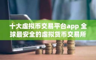 十大虚拟币交易平台app 全球最安全的虚拟货币交易所