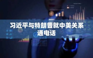 习近平与特朗普就中美关系通电话
