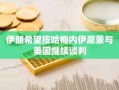 伊朗希望按哈梅内伊愿景与美国继续谈判