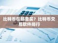 比特币在那里买？比特币交易软件排行