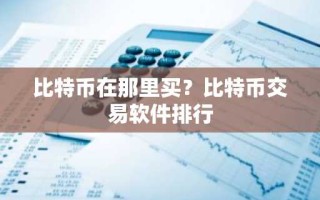 比特币在那里买？比特币交易软件排行
