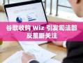谷歌收购 Wiz 引发司法部反垄断关注