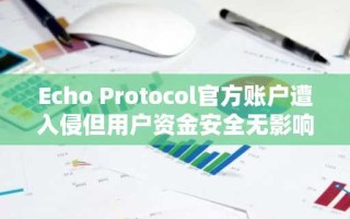 Echo Protocol官方账户遭入侵但用户资金安全无影响