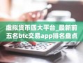 虚拟货币四大平台_最新前五名btc交易app排名盘点2025