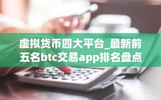 虚拟货币四大平台_最新前五名btc交易app排名盘点2025