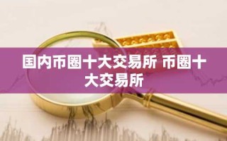 国内币圈十大交易所 币圈十大交易所