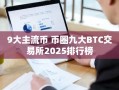 9大主流币 币圈九大BTC交易所2025排行榜