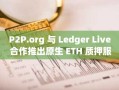 P2P.org 与 Ledger Live 合作推出原生 ETH 质押服务