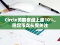 Circle美股夜盘上涨10%，稳定币龙头受关注