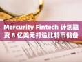Mercurity Fintech 计划融资 8 亿美元打造比特币储备金库