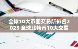 全球10大币圈交易所排名2025 全球比特币10大交易所