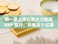 另一家上市公司大力推进 XRP 发行，并推出 5 亿美元财务计划