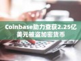 Coinbase助力查获2.25亿美元被盗加密货币
