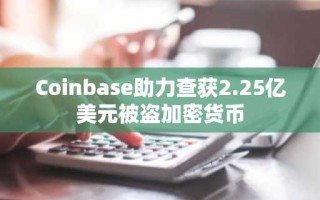 Coinbase助力查获2.25亿美元被盗加密货币