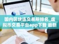 国内区块连交易所排名_虚拟币交易平台app下载 最新版