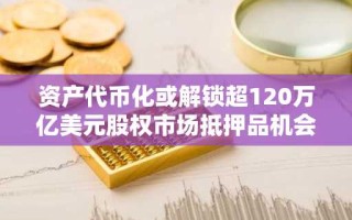 资产代币化或解锁超120万亿美元股权市场抵押品机会