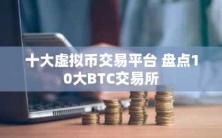 十大虚拟币交易平台 盘点10大BTC交易所