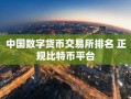 中国数字货币交易所排名 正规比特币平台